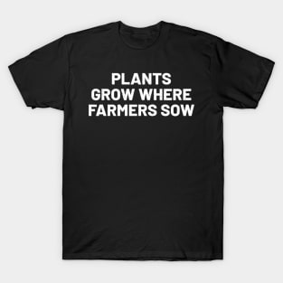 Plants Grow Where Farmers Sow T-Shirt